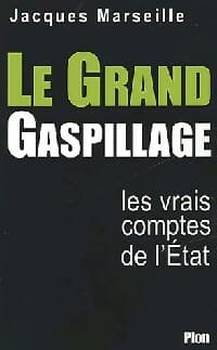 Le grand gaspillage : les vrais comptes de l'Etat - Jacques Marseille